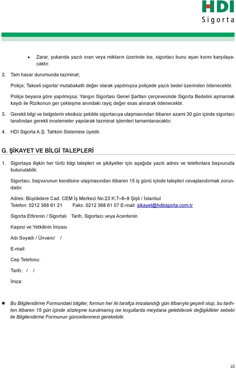 Poliçe beyana göre yapılmışsa; Yangın Sigortası Genel Şartları çerçevesinde Sigorta Bedelini aşmamak kaydı ile Rizikonun ger çekleşme anındaki rayiç değer esas alınarak ödenecektir. 3.