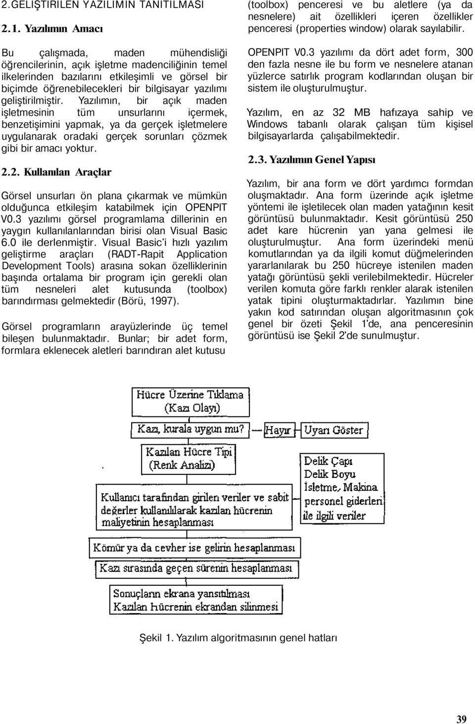 geliştirilmiştir. Yazılımın, bir açık maden işletmesinin tüm unsurlarını içermek, benzetişimini yapmak, ya da gerçek işletmelere uygulanarak oradaki gerçek sorunları çözmek gibi bir amacı yoktur. 2.