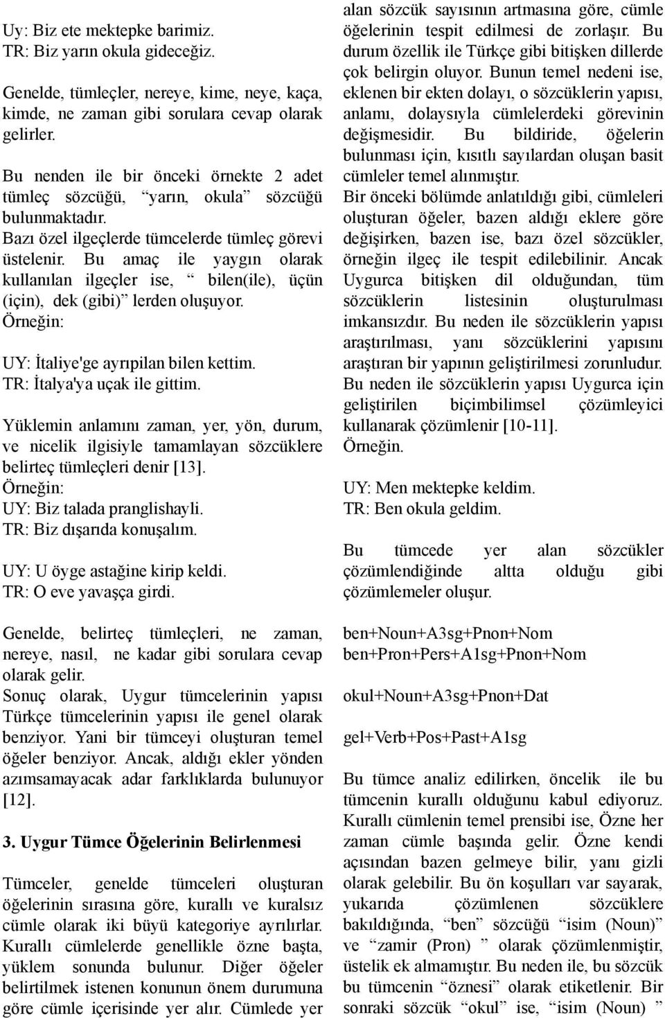 Bu amaç ile yaygın olarak kullanılan ilgeçler ise, bilen(ile), üçün (için), dek (gibi) lerden oluşuyor. UY: İtaliye'ge ayrıpilan bilen kettim. TR: İtalya'ya uçak ile gittim.