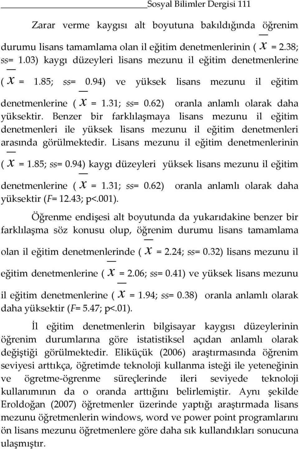 Benzer bir farklılaşmaya lisans mezunu il eğitim denetmenleri ile yüksek lisans mezunu il eğitim denetmenleri arasında görülmektedir. Lisans mezunu il eğitim denetmenlerinin ( x = 1.85; ss= 0.