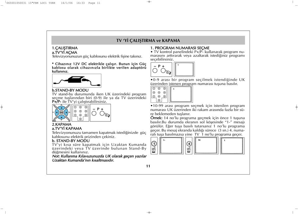 b.stand-by MODU TV stand-by durumunda iken UK üzerindeki program seçme tufllar ndan biri (0-9) ile ya da TV üzerindeki P+/P- ile TV yi çal flt rabilirsiniz. 2.KAPAMA a.