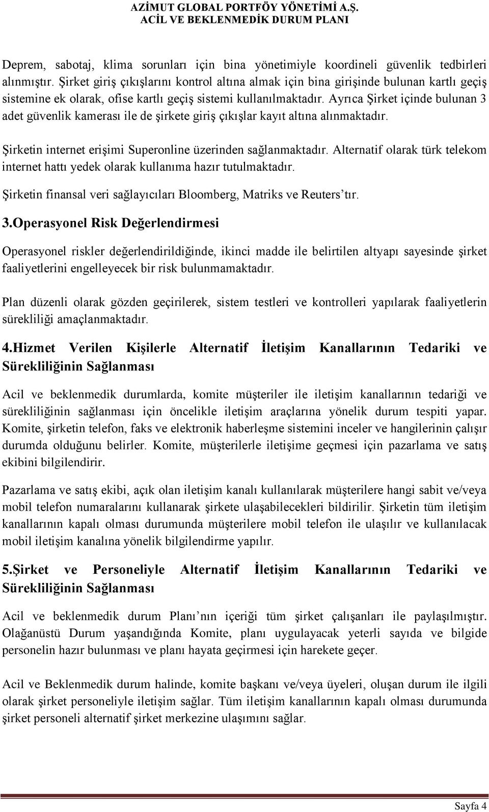 Ayrıca Şirket içinde bulunan 3 adet güvenlik kamerası ile de şirkete giriş çıkışlar kayıt altına alınmaktadır. Şirketin internet erişimi Superonline üzerinden sağlanmaktadır.