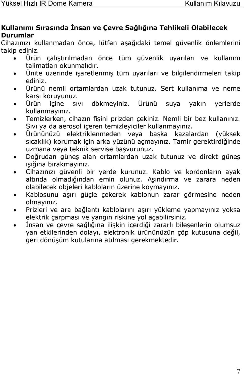 Sert kullanıma ve neme karşı koruyunuz. Ürün içine sıvı dökmeyiniz. Ürünü suya yakın yerlerde kullanmayınız. Temizlerken, cihazın fişini prizden çekiniz. Nemli bir bez kullanınız.