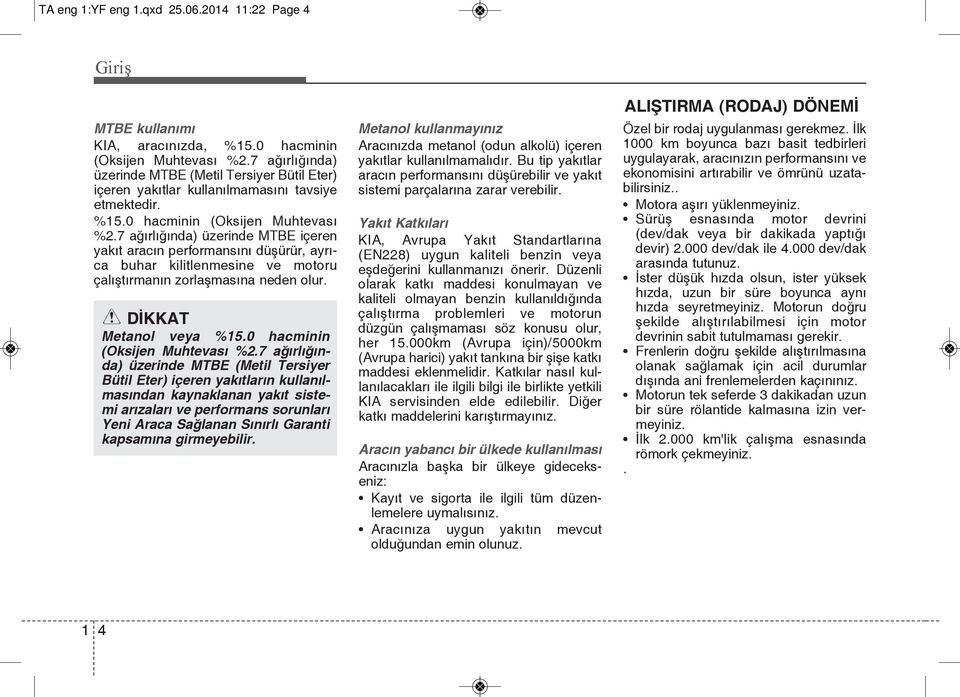 7 ağırlığında) üzerinde MTBE içeren yakıt aracın performansını düşürür, ayrıca buhar kilitlenmesine ve motoru çalıştırmanın zorlaşmasına neden olur. DİKKAT Metanol veya %15.