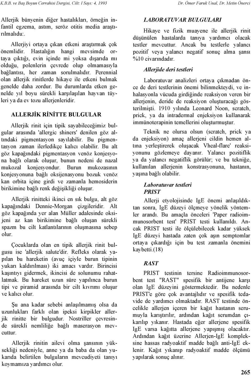 Perennial olan allerjik rinitlerde hikaye ile etkeni bulmak genelde daha zordur. Bu durumlarda etken genelde yıl boyu sürekli karşılaşılan hayvan tüyleri ya da ev tozu allerjenleridir.