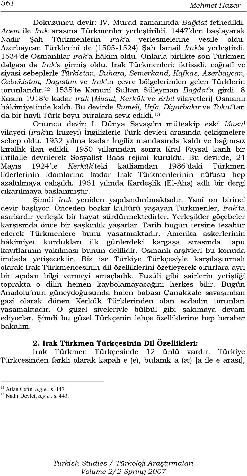 Irak Türkmenleri; iktisadi, coğrafi ve siyasi sebeplerle Türkistan, Buhara, Semerkand, Kafkas, Azerbaycan, Özbekistan, Dağıstan ve Irak ın çevre bölgelerinden gelen Türklerin torunlarıdır.