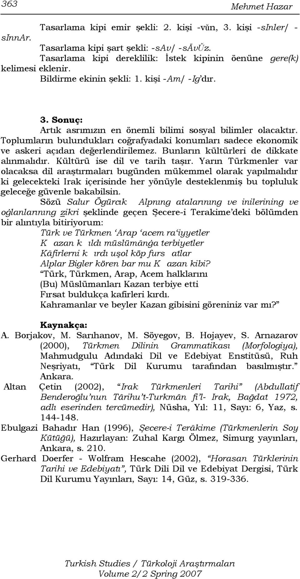 Toplumların bulundukları coğrafyadaki konumları sadece ekonomik ve askeri açıdan değerlendirilemez. Bunların kültürleri de dikkate alınmalıdır. Kültürü ise dil ve tarih taşır.