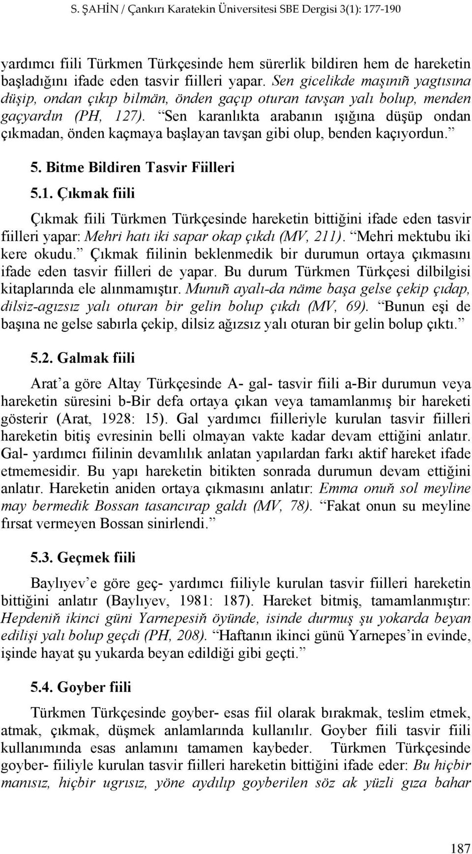 Sen karanlıkta arabanın ışığına düşüp ondan çıkmadan, önden kaçmaya başlayan tavşan gibi olup, benden kaçıyordun. 5. Bitme Bildiren Tasvir Fiilleri 5.1.