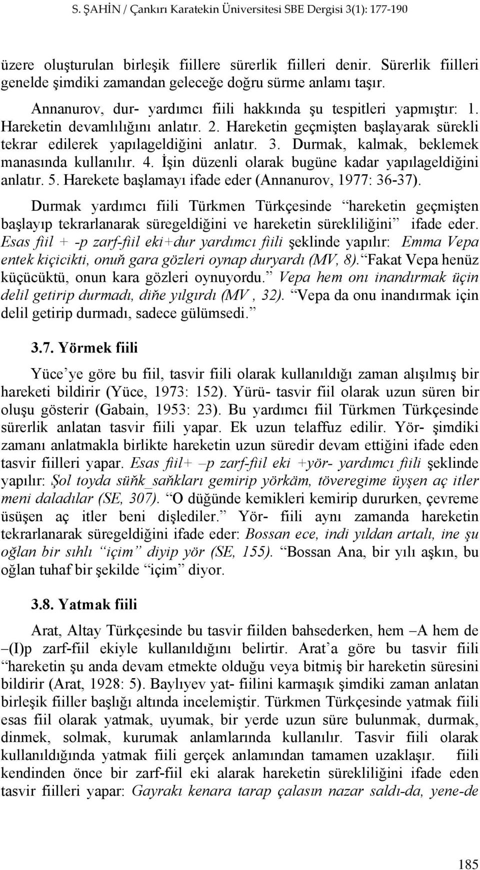 Durmak, kalmak, beklemek manasında kullanılır. 4. İşin düzenli olarak bugüne kadar yapılageldiğini anlatır. 5. Harekete başlamayı ifade eder (Annanurov, 1977: 36-37).