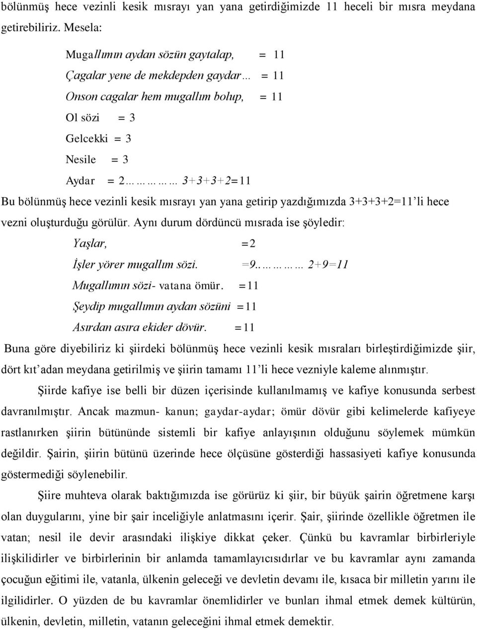 vezinli kesik mısrayı yan yana getirip yazdığımızda 3+3+3+2=11 li hece vezni oluşturduğu görülür. Aynı durum dördüncü mısrada ise şöyledir: YaĢlar, =2 ĠĢler yörer mugallım sözi. =9.