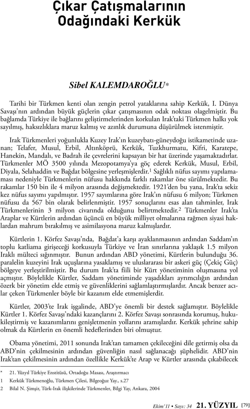 Bu bağlamda Türkiye ile bağlarını geliştirmelerinden korkulan Irak taki Türkmen halkı yok sayılmış, haksızlıklara maruz kalmış ve azınlık durumuna düşürülmek istenmiştir.