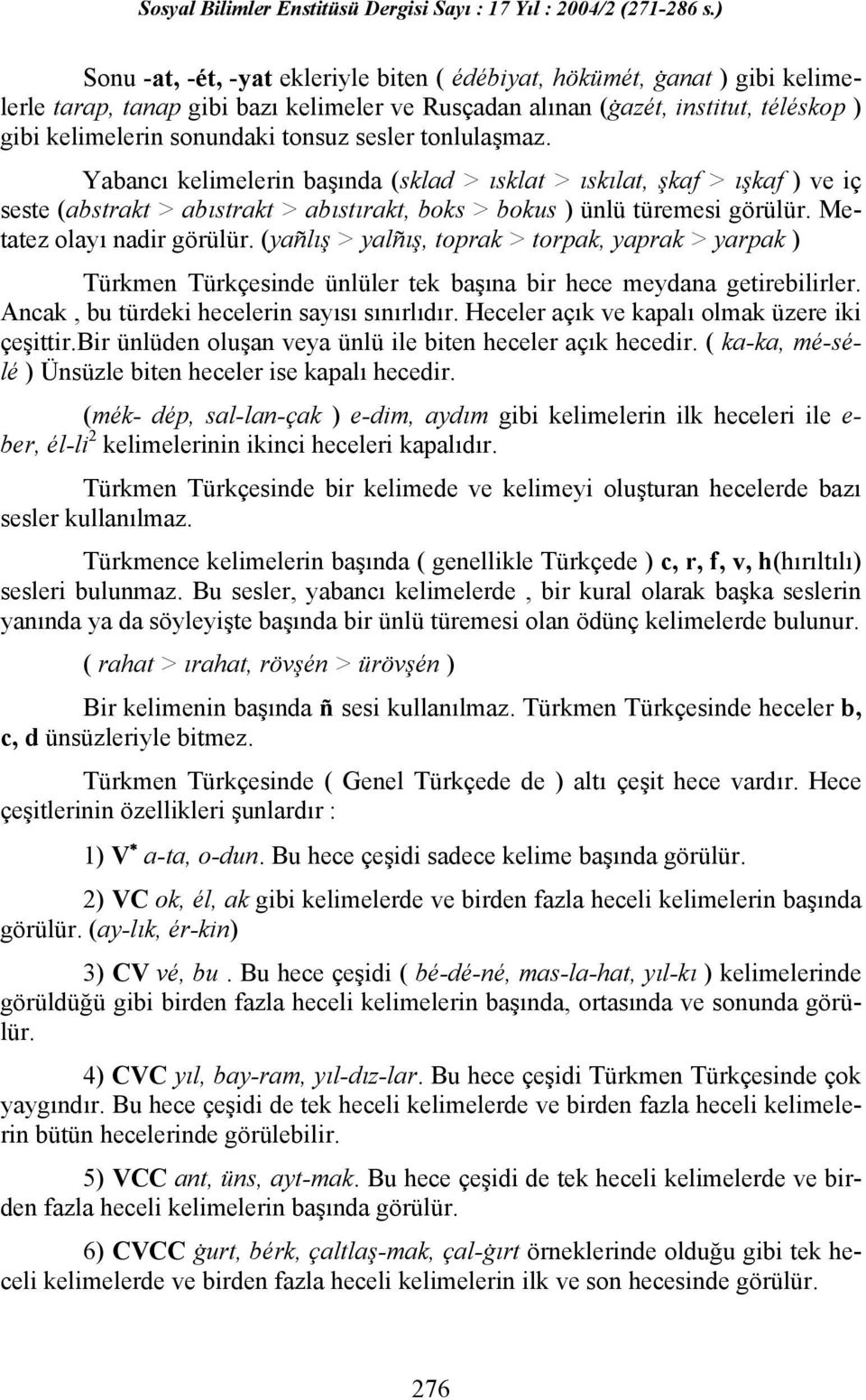 Metatez olayı nadir görülür. (yañlış > yalñış, toprak > torpak, yaprak > yarpak ) Türkmen Türkçesinde ünlüler tek başına bir hece meydana getirebilirler. Ancak, bu türdeki hecelerin sayısı sınırlıdır.