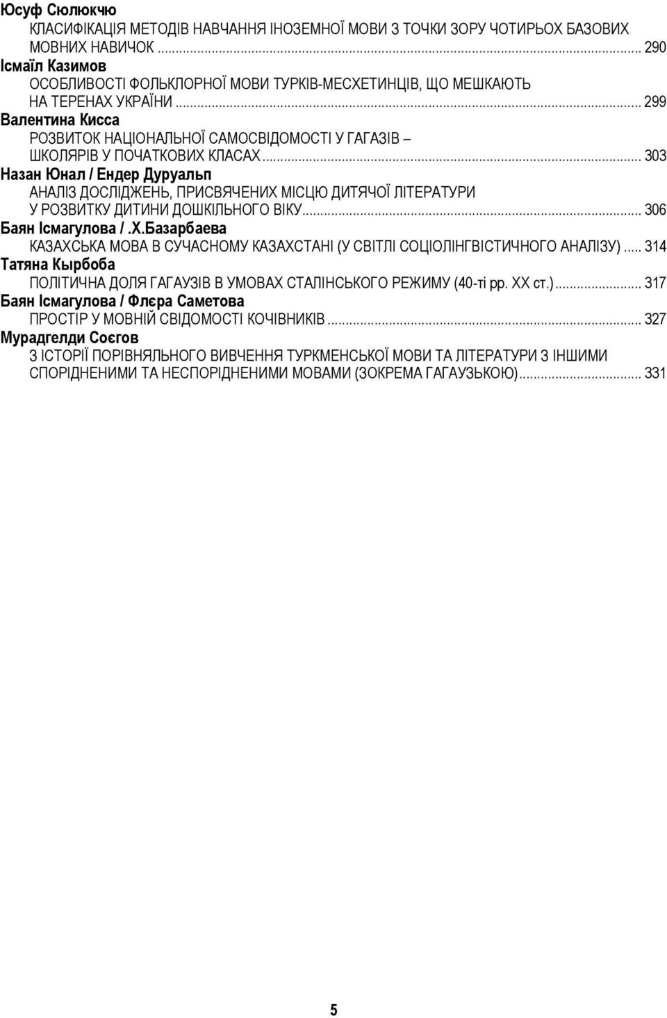 .. 303 Назан Юнал / Ендер Дуруальп АНАЛІЗ ДОСЛІДЖЕНЬ, ПРИСВЯЧЕНИХ МІСЦЮ ДИТЯЧОЇ ЛІТЕРАТУРИ У РОЗВИТКУ ДИТИНИ ДОШКІЛЬНОГО ВІКУ... 306 Баян Ісмагулова /.Х.Базарбаева КАЗАХСЬКА МОВА В СУЧАСНОМУ КАЗАХСТАНІ (У СВІТЛІ СОЦІОЛІНГВІСТИЧНОГО АНАЛІЗУ).