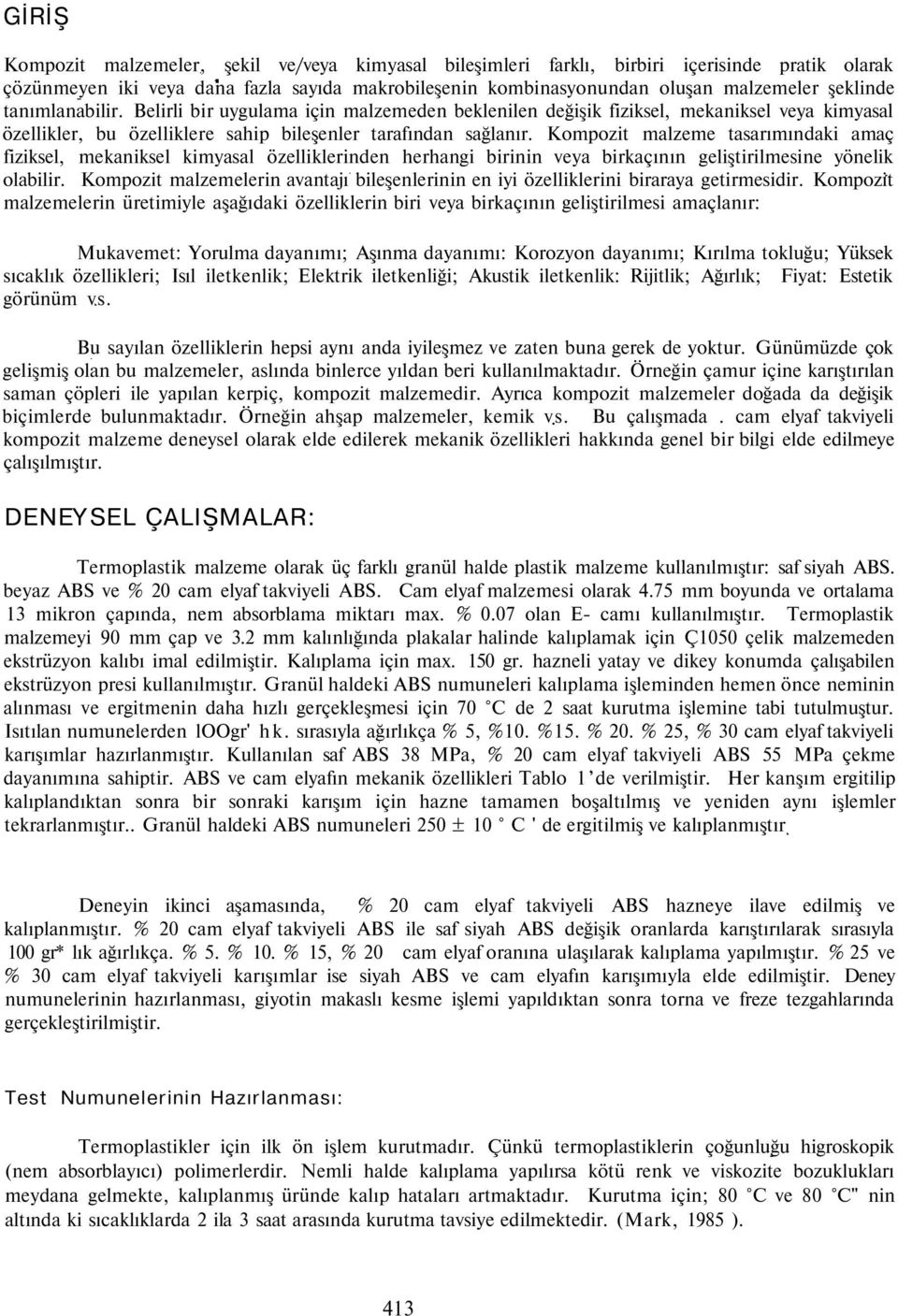 Kompozit malzeme tasarımındaki amaç fiziksel, mekaniksel kimyasal özelliklerinden herhangi birinin veya birkaçının geliştirilmesine yönelik olabilir.