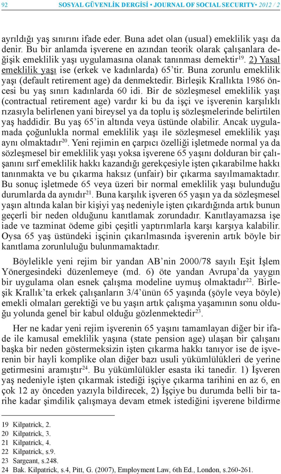 Buna zorunlu emeklilik yaşı (default retirement age) da denmektedir. Birleşik Krallıkta 1986 öncesi bu yaş sınırı kadınlarda 60 idi.