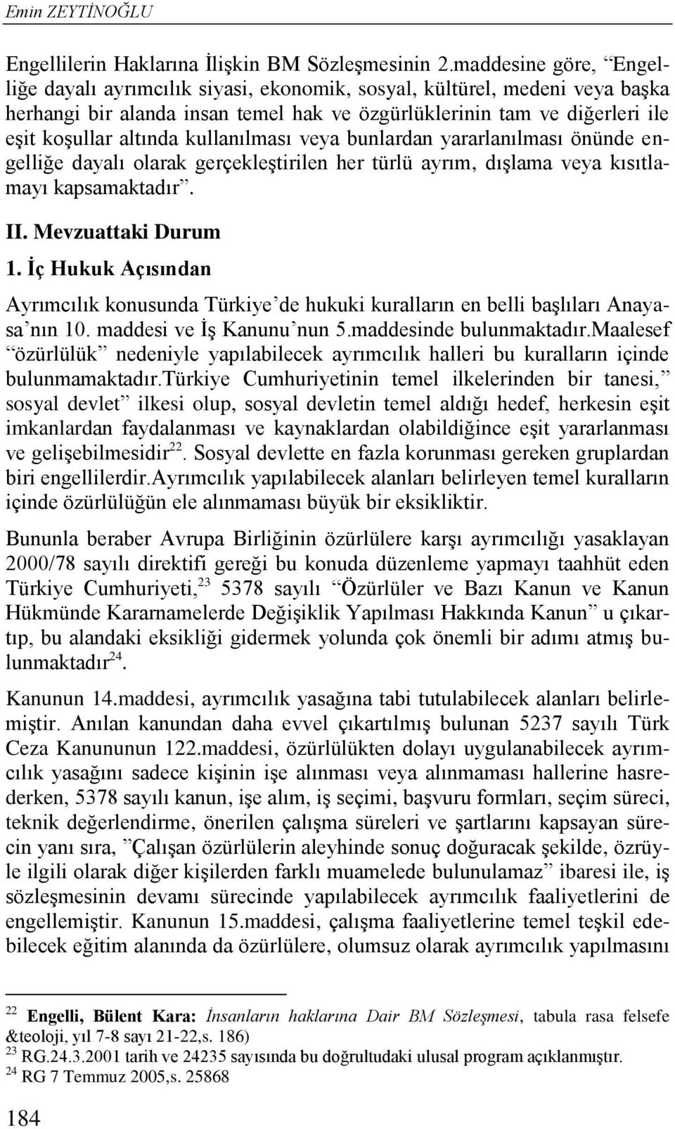 kullanılması veya bunlardan yararlanılması önünde engelliğe dayalı olarak gerçekleştirilen her türlü ayrım, dışlama veya kısıtlamayı kapsamaktadır. II. Mevzuattaki Durum 1.