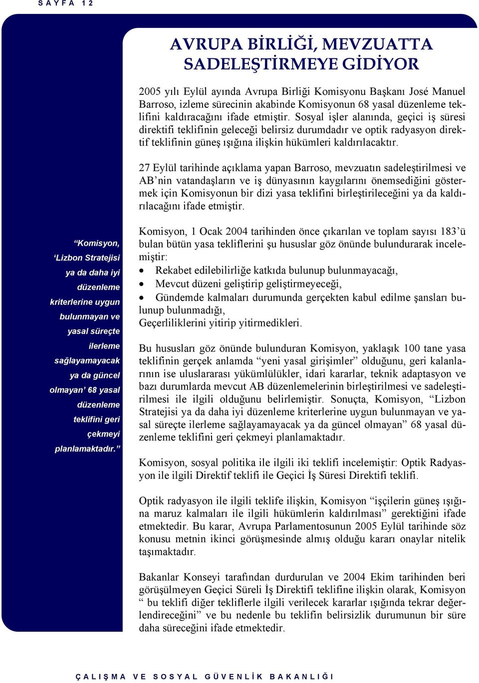 Sosyal işler alanında, geçici iş süresi direktifi teklifinin geleceği belirsiz durumdadır ve optik radyasyon direktif teklifinin güneş ışığına ilişkin hükümleri kaldırılacaktır.