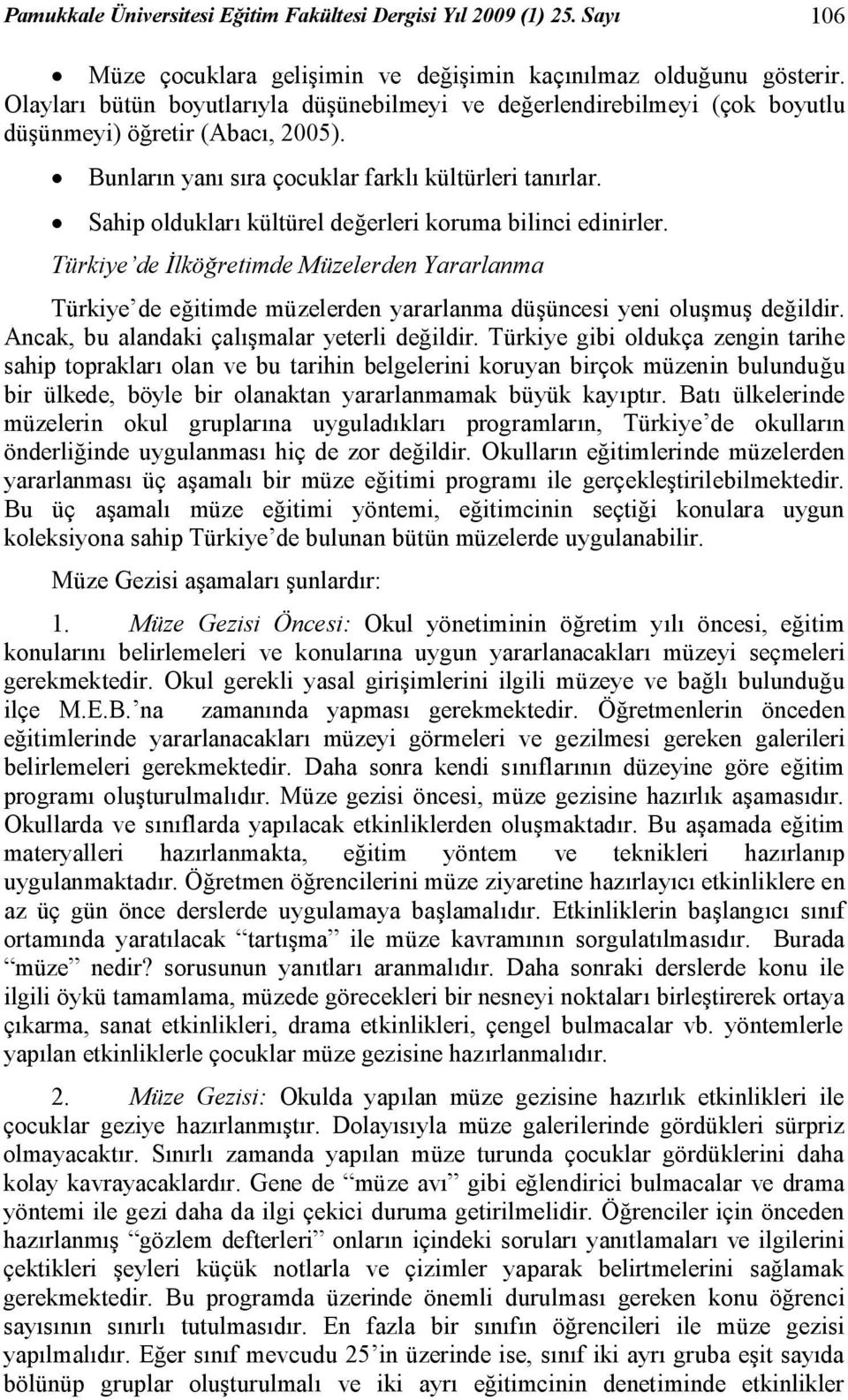 Sahip oldukları kültürel değerleri koruma bilinci edinirler. Türkiye de İlköğretimde Müzelerden Yararlanma Türkiye de eğitimde müzelerden yararlanma düşüncesi yeni oluşmuş değildir.