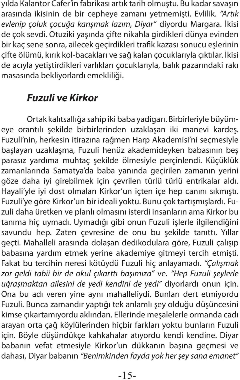 Otuziki yaşında çifte nikahla girdikleri dünya evinden bir kaç sene sonra, ailecek geçirdikleri trafik kazası sonucu eşlerinin çifte ölümü, kırık kol-bacakları ve sağ kalan çocuklarıyla çıktılar.