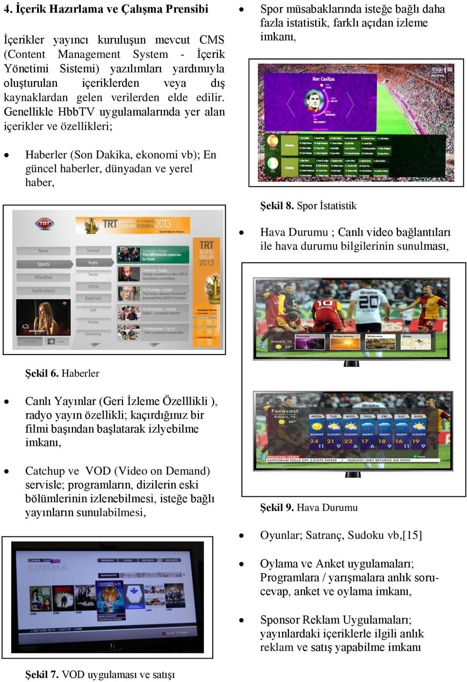 Genellikle HbbTV uygulamalarında yer alan içerikler ve özellikleri; Spor müsabaklarında isteğe bağlı daha fazla istatistik, farklı açıdan izleme imkanı, Haberler (Son Dakika, ekonomi vb); En güncel