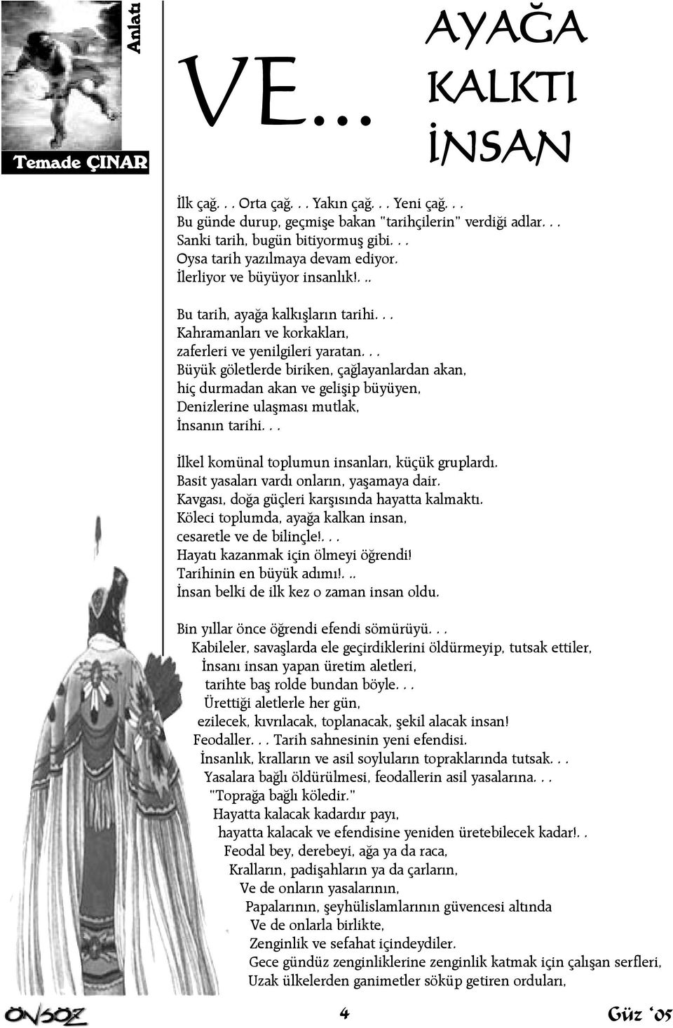 .. Büyük göletlerde biriken, çaðlayanlardan akan, hiç durmadan akan ve geliþip büyüyen, Denizlerine ulaþmasý mutlak, Ýnsanýn tarihi... Ýlkel komünal toplumun insanlarý, küçük gruplardý.