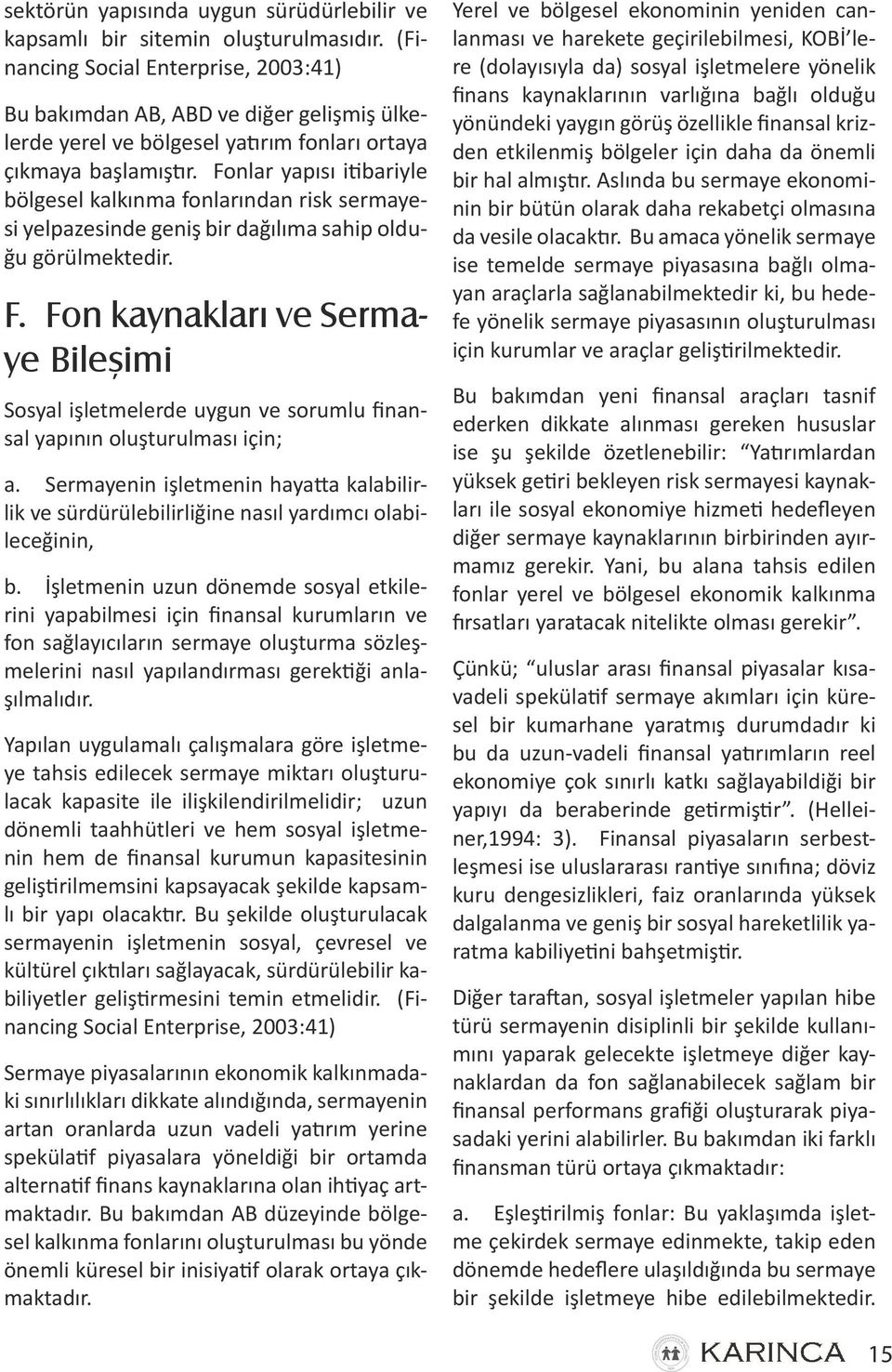 Fonlar yapısı itibariyle bölgesel kalkınma fonlarından risk sermayesi yelpazesinde geniş bir dağılıma sahip olduğu görülmektedir. F.