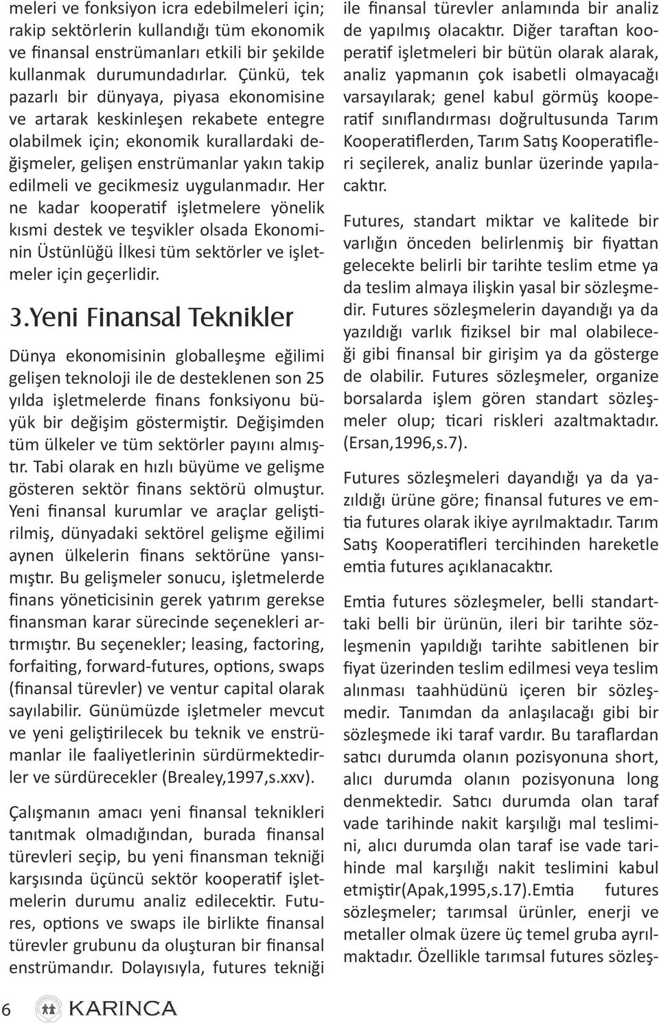 uygulanmadır. Her ne kadar kooperatif işletmelere yönelik kısmi destek ve teşvikler olsada Ekonominin Üstünlüğü İlkesi tüm sektörler ve işletmeler için geçerlidir. 3.