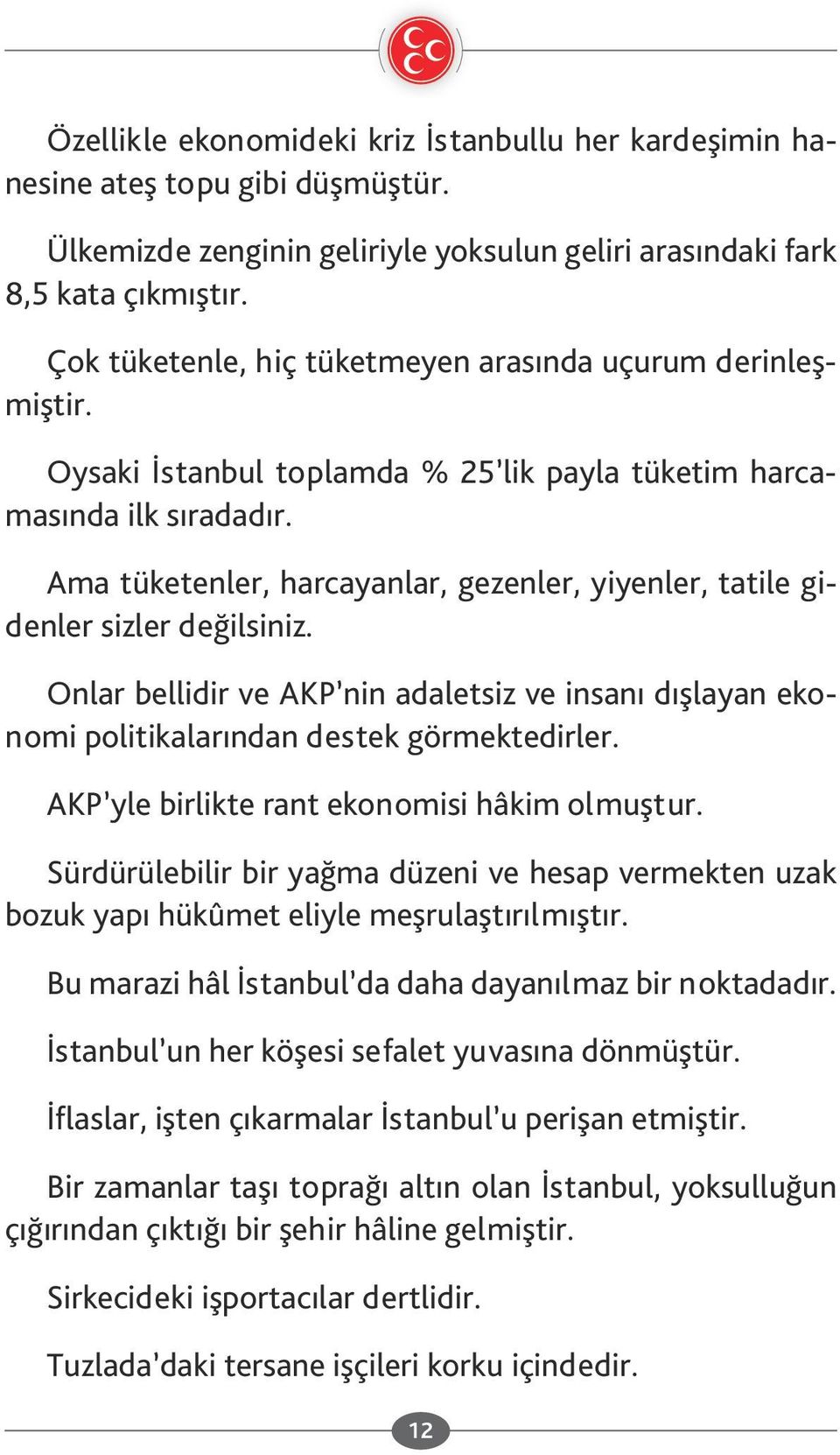 Ama tüketenler, harcayanlar, gezenler, yiyenler, tatile gidenler sizler değilsiniz. Onlar bellidir ve AKP nin adaletsiz ve insanı dışlayan ekonomi politikalarından destek görmektedirler.