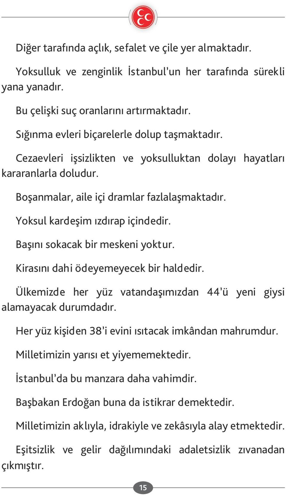 Yoksul kardeşim ızdırap içindedir. Başını sokacak bir meskeni yoktur. Kirasını dahi ödeyemeyecek bir haldedir. Ülkemizde her yüz vatandaşımızdan 44 ü yeni giysi alamayacak durumdadır.