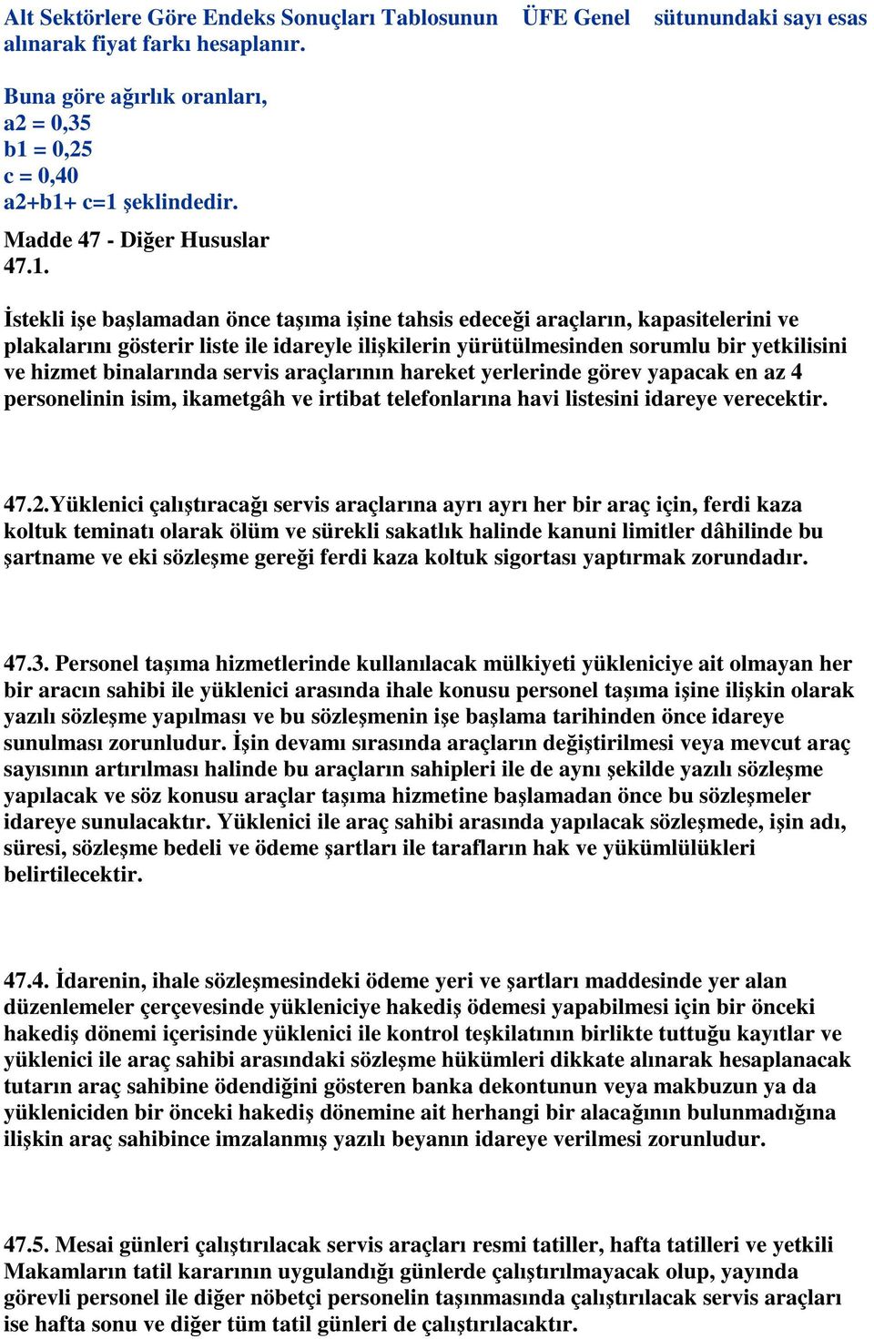 İstekli işe başlamadan önce taşıma işine tahsis edeceği araçların, kapasitelerini ve plakalarını gösterir liste ile idareyle ilişkilerin yürütülmesinden sorumlu bir yetkilisini ve hizmet binalarında