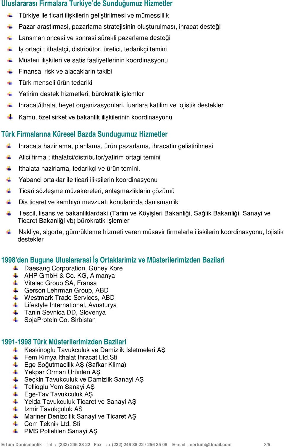 Türk menseli ürün tedariki Yatirim destek hizmetleri, bürokratik işlemler Ihracat/ithalat heyet organizasyonlari, fuarlara katilim ve lojistik destekler Kamu, özel sirket ve bakanlik ilişkilerinin