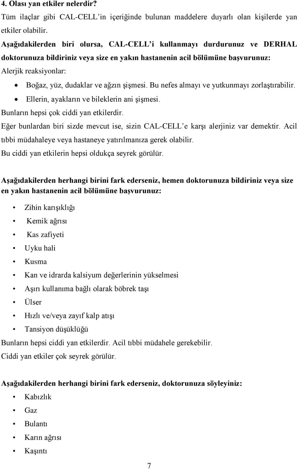 ağzın şişmesi. Bu nefes almayı ve yutkunmayı zorlaştırabilir. Ellerin, ayakların ve bileklerin ani şişmesi. Bunların hepsi çok ciddi yan etkilerdir.