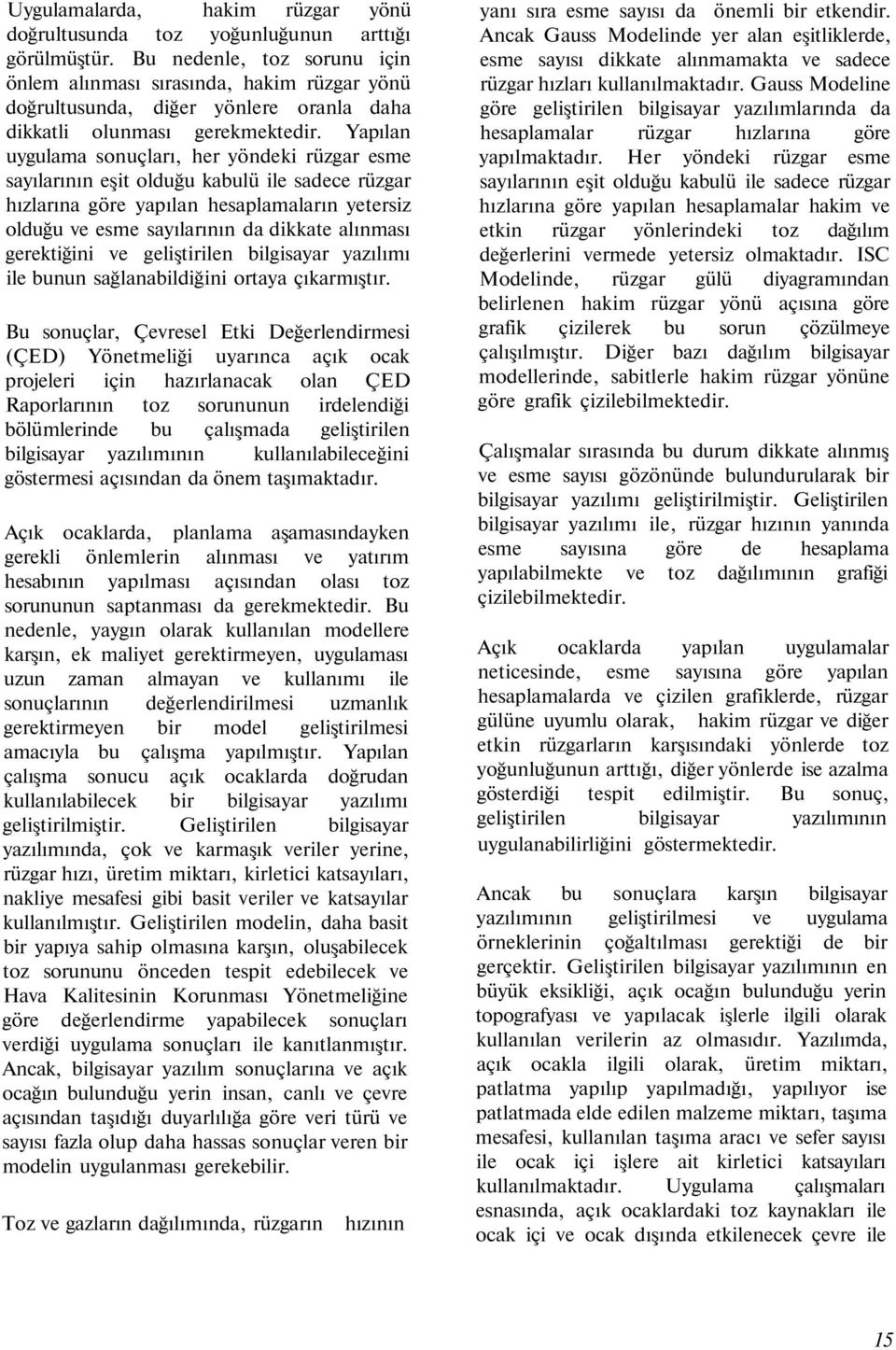 Yapılan uygulama sonuçları, her yöndeki rüzgar esme sayılarının eşit olduğu kabulü ile sadece rüzgar hızlarına göre yapılan hesaplamaların yetersiz olduğu ve esme sayılarının da dikkate alınması