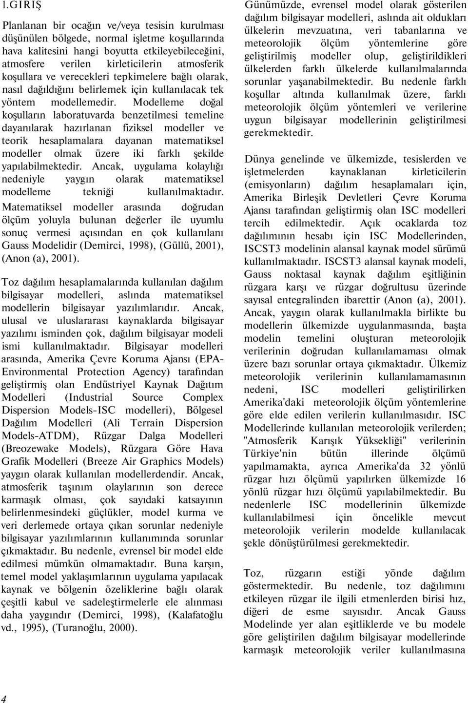 Modelleme doğal koşulların laboratuvarda benzetilmesi temeline dayanılarak hazırlanan fiziksel modeller ve teorik hesaplamalara dayanan matematiksel modeller olmak üzere iki farklı şekilde