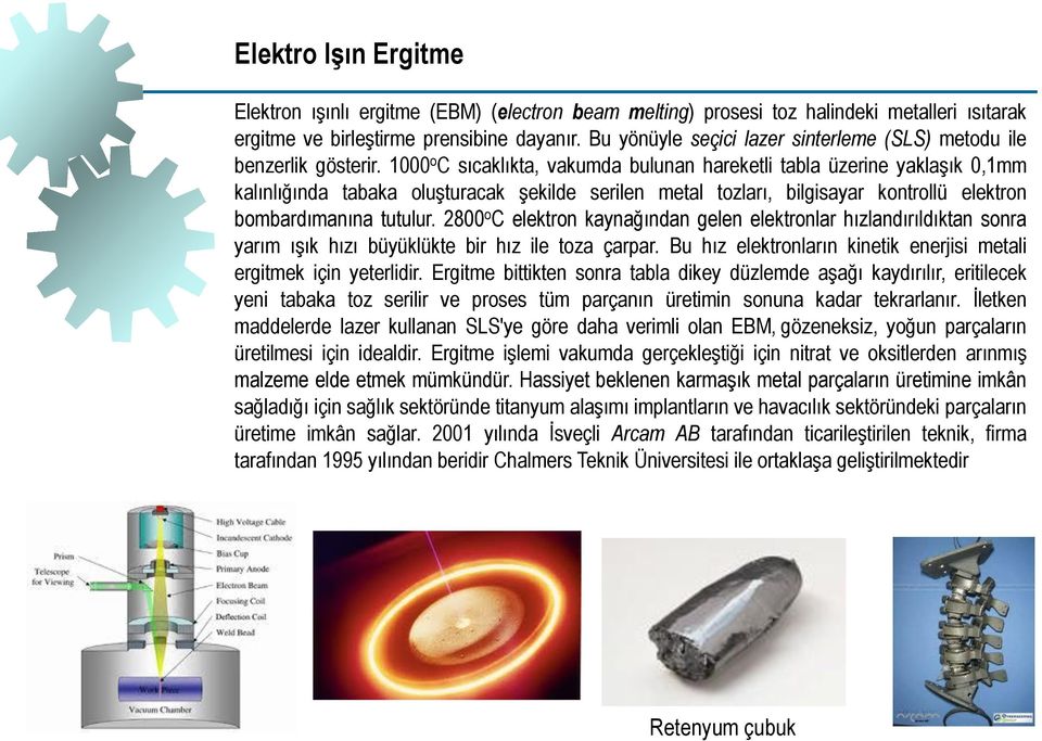 1000 o C sıcaklıkta, vakumda bulunan hareketli tabla üzerine yaklaşık 0,1mm kalınlığında tabaka oluşturacak şekilde serilen metal tozları, bilgisayar kontrollü elektron bombardımanına tutulur.