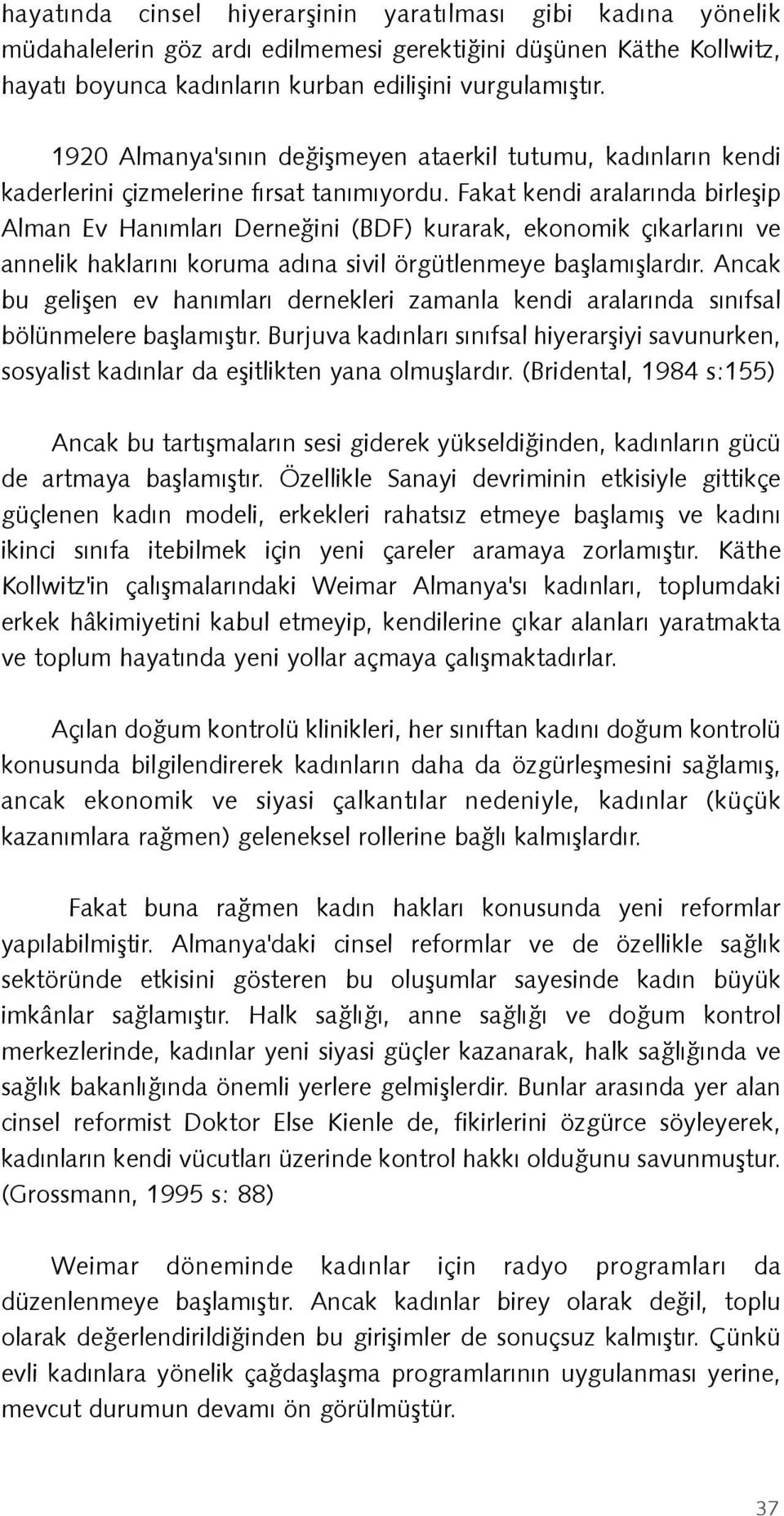 Fakat kendi aralarýnda birleþip Alman Ev Hanýmlarý Derneðini (BDF) kurarak, ekonomik çýkarlarýný ve annelik haklarýný koruma adýna sivil örgütlenmeye baþlamýþlardýr.