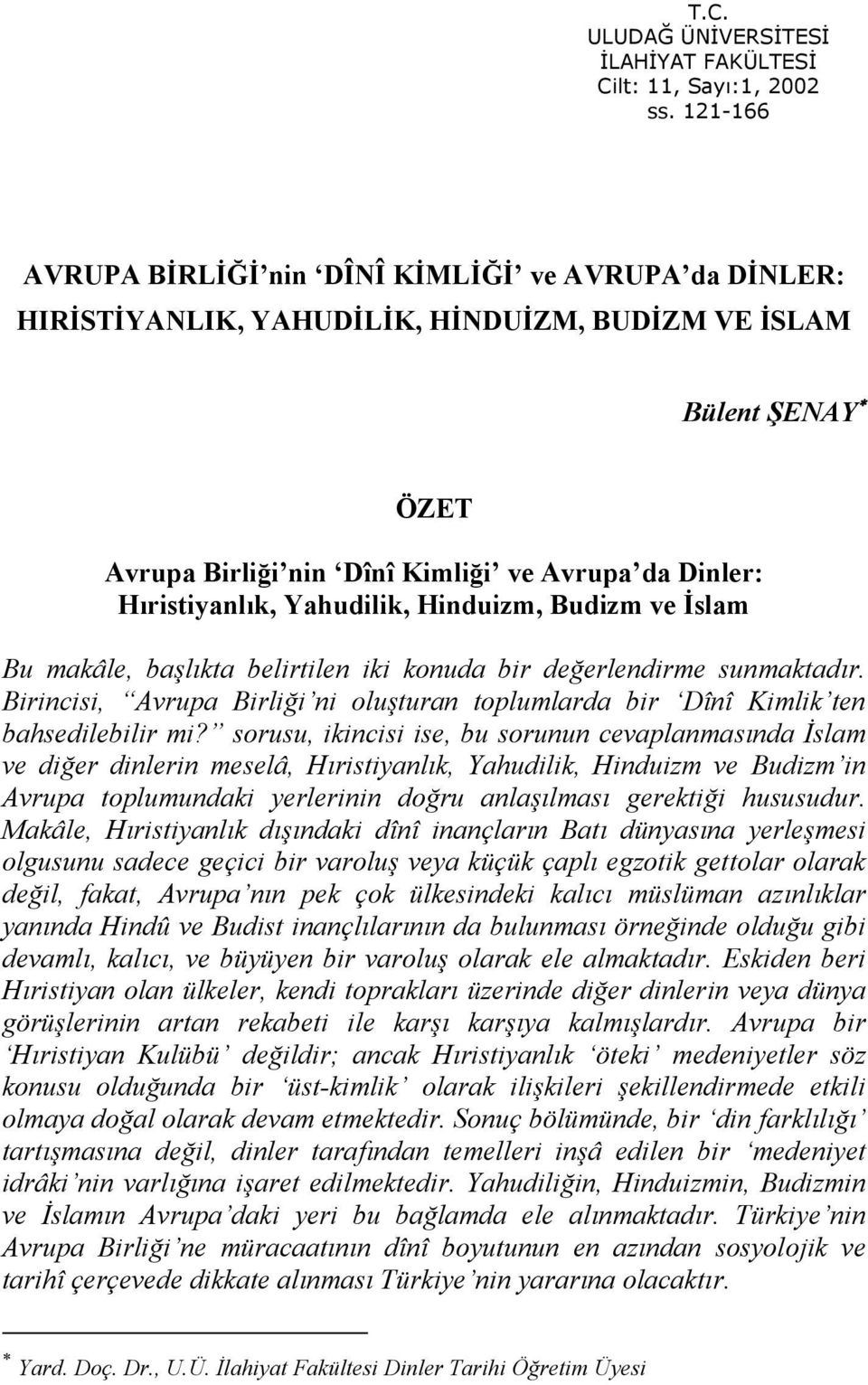 Yahudilik, Hinduizm, Budizm ve İslam Bu makâle, başlıkta belirtilen iki konuda bir değerlendirme sunmaktadır. Birincisi, Avrupa Birliği ni oluşturan toplumlarda bir Dînî Kimlik ten bahsedilebilir mi?