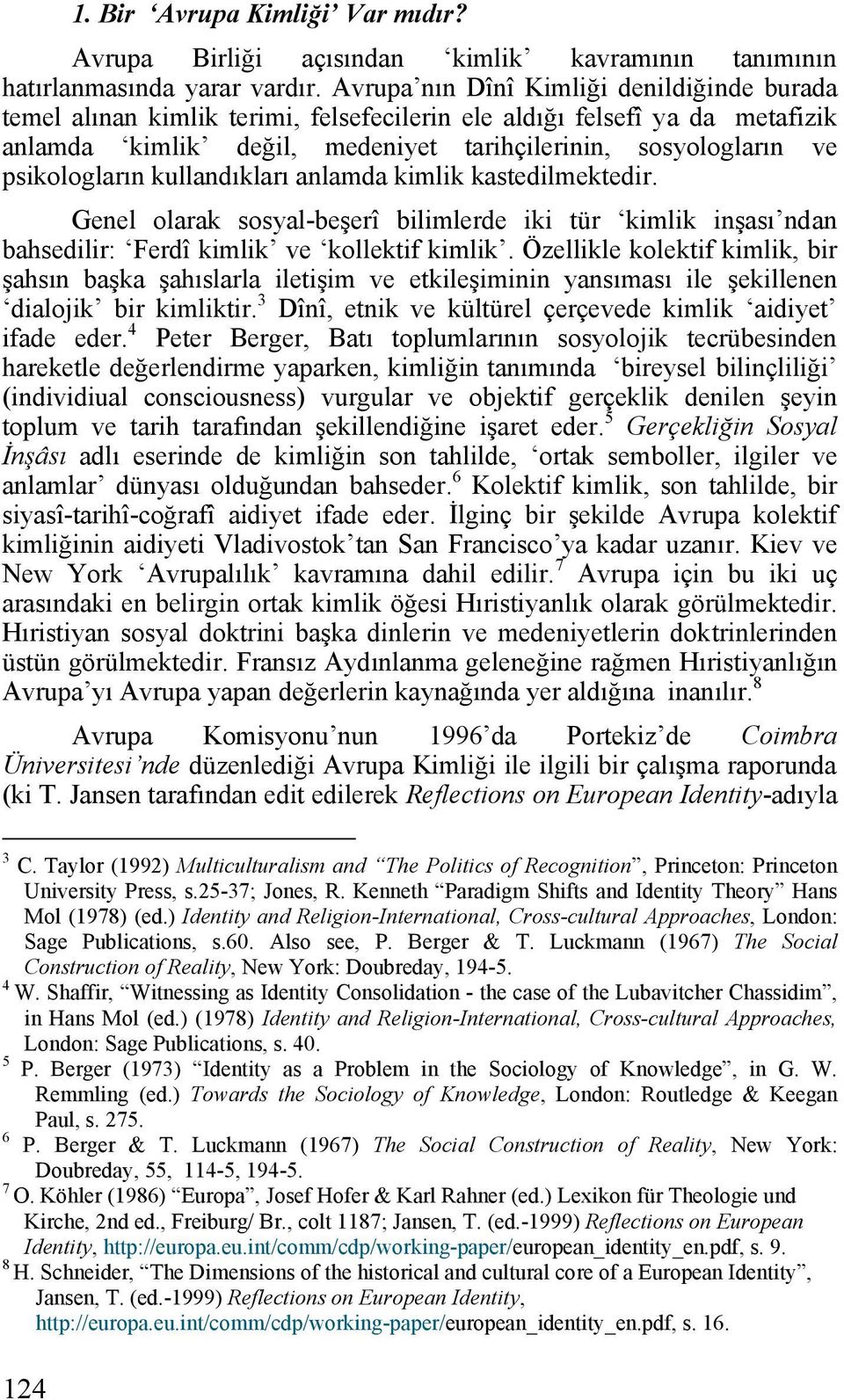 psikologların kullandıkları anlamda kimlik kastedilmektedir. Genel olarak sosyal-beşerî bilimlerde iki tür kimlik inşası ndan bahsedilir: Ferdî kimlik ve kollektif kimlik.