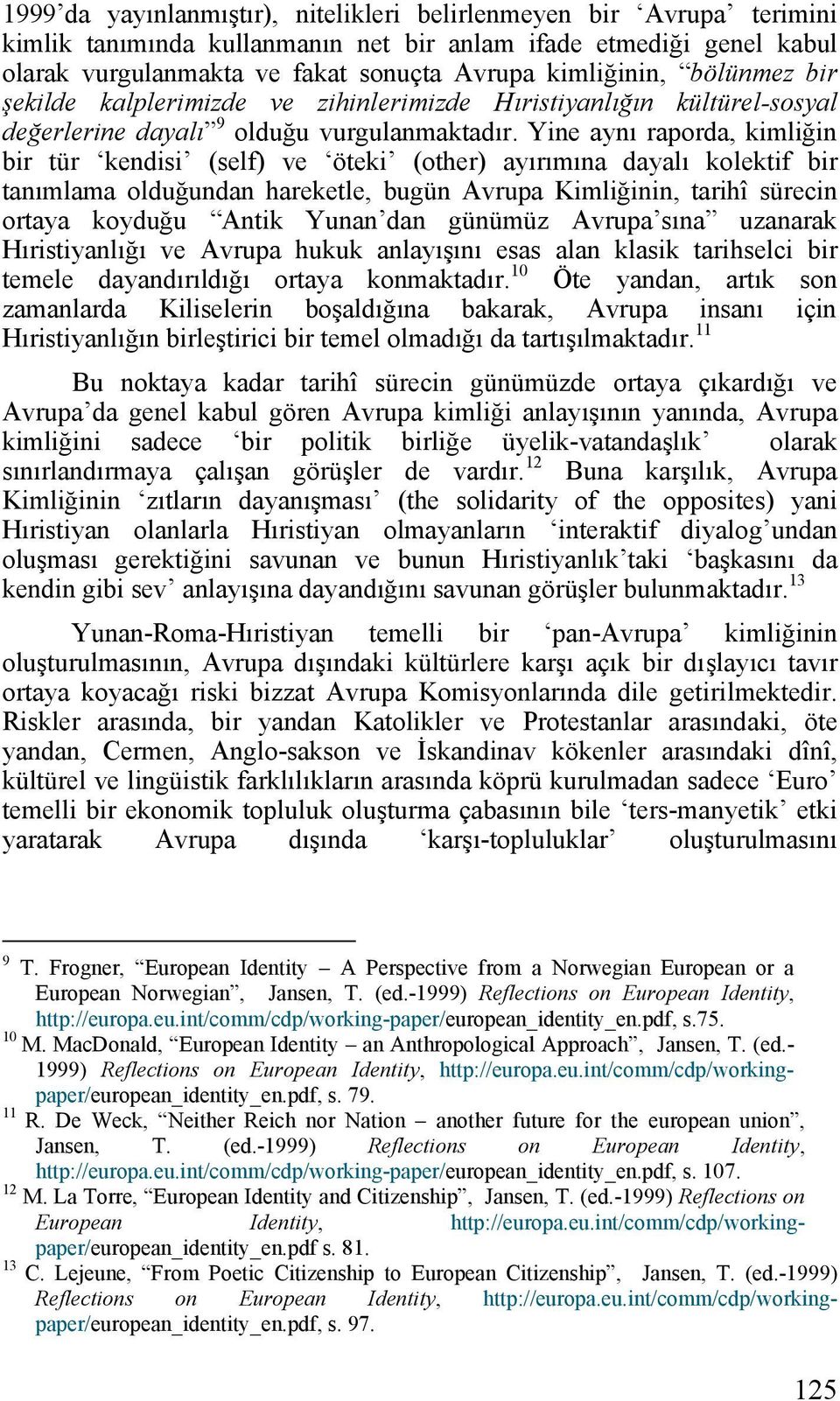 Yine aynı raporda, kimliğin bir tür kendisi (self) ve öteki (other) ayırımına dayalı kolektif bir tanımlama olduğundan hareketle, bugün Avrupa Kimliğinin, tarihî sürecin ortaya koyduğu Antik Yunan