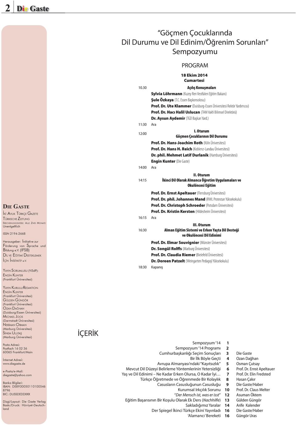 ) 11:30 Ara I. Oturum 12:00 Göçmen Çocuklarının Dil Durumu Prof. Dr. Hans-Joachim Roth (Köln Üniversitesi) Prof. Dr. Hans H. Reich (Koblenz-Landau Üniversitesi) Dr. phil.