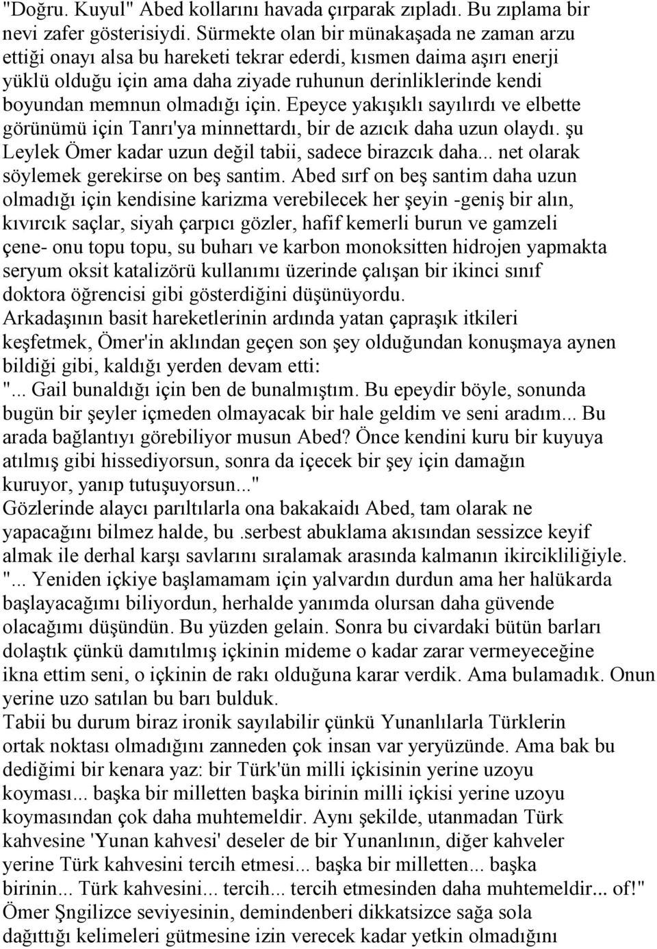 olmadığı için. Epeyce yakışıklı sayılırdı ve elbette görünümü için Tanrı'ya minnettardı, bir de azıcık daha uzun olaydı. şu Leylek Ömer kadar uzun değil tabii, sadece birazcık daha.