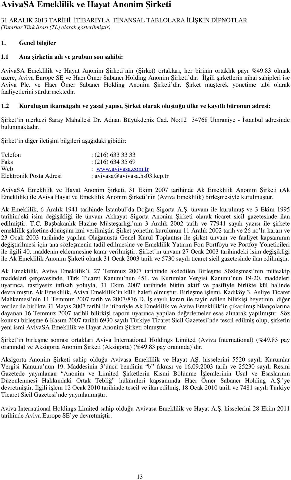 1.2 Kuruluşun ikametgahı ve yasal yapısı, Şirket olarak oluştuğu ülke ve kayıtlı büronun adresi: Şirket in merkezi Saray Mahallesi Dr. Adnan Büyükdeniz Cad.