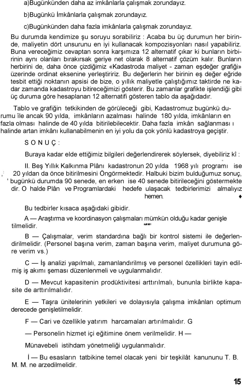 Buna vereceğimiz cevaptan sonra karşımıza 12 alternatif çıkar ki bunların birbirinin aynı olanları bırakırsak geriye net olarak 8 alternatif çözüm kalır.