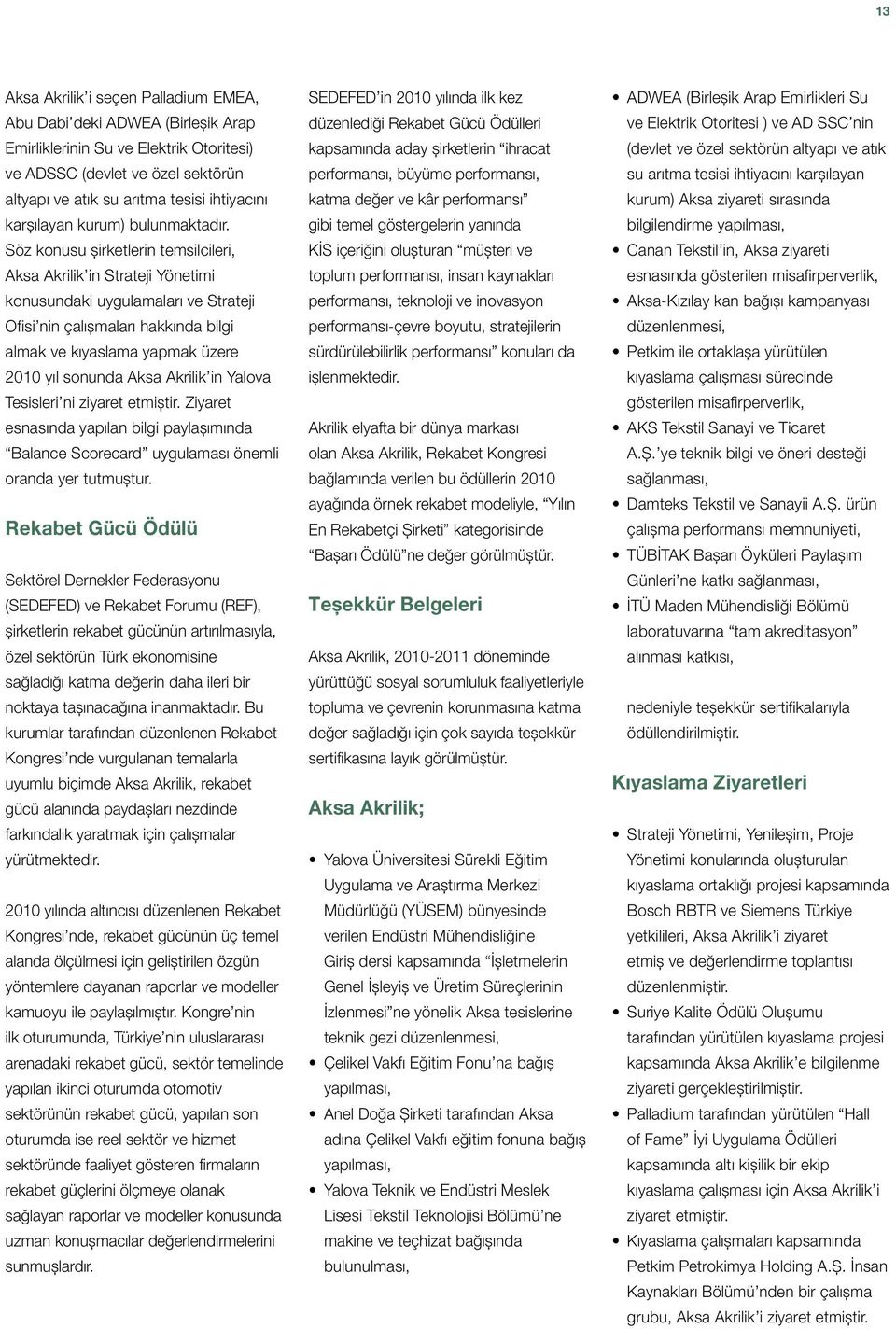 Söz konusu şirketlerin temsilcileri, Aksa Akrilik in Strateji Yönetimi konusundaki uygulamaları ve Strateji Ofisi nin çalışmaları hakkında bilgi almak ve kıyaslama yapmak üzere 2010 yıl sonunda Aksa