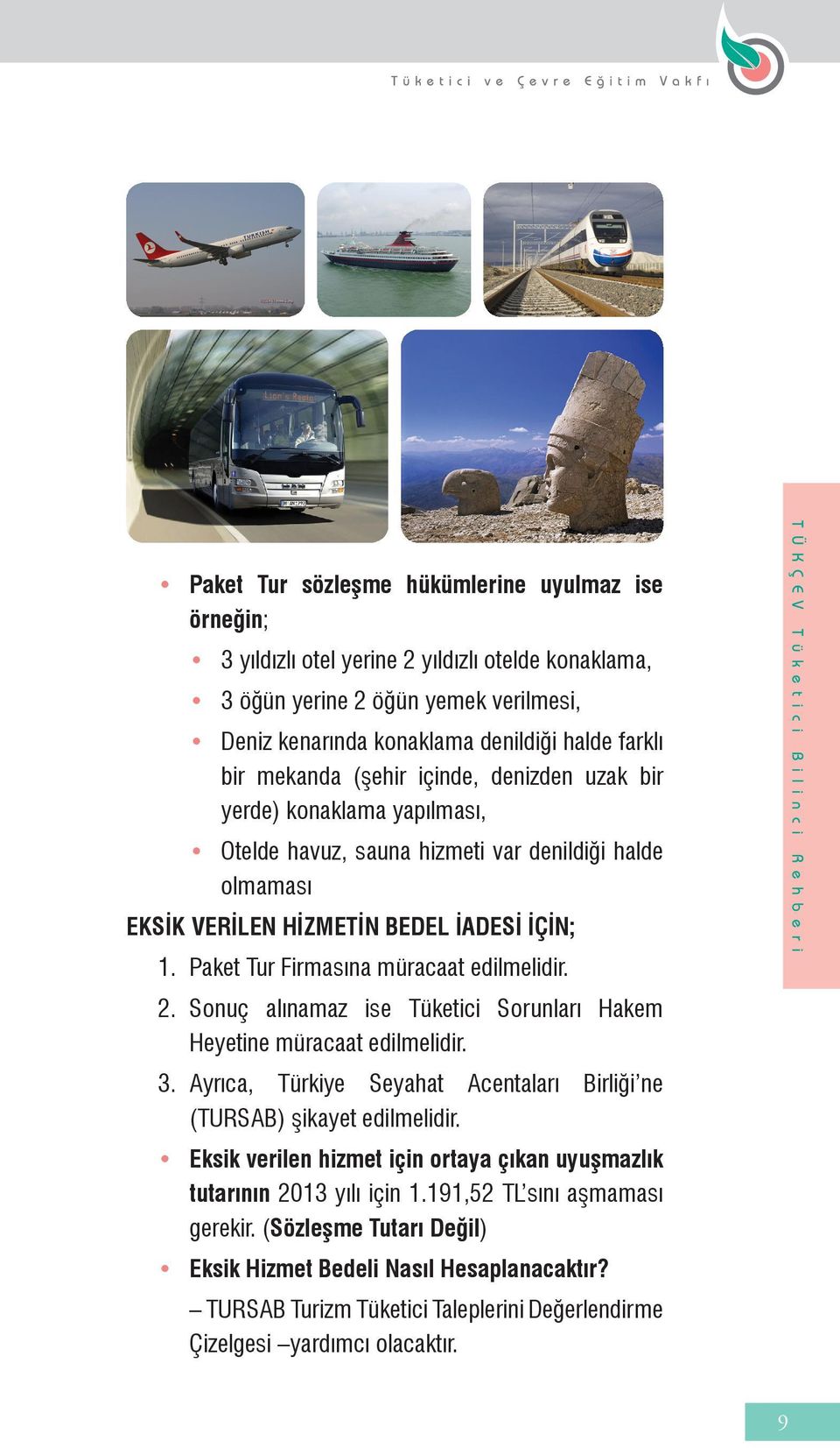 Paket Tur Firmasına müracaat edilmelidir. 2. Sonuç alınamaz ise Tüketici Sorunları Hakem Heyetine müracaat edilmelidir. 3. Ayrıca, Türkiye Seyahat Acentaları Birliği ne (TURSAB) şikayet edilmelidir.