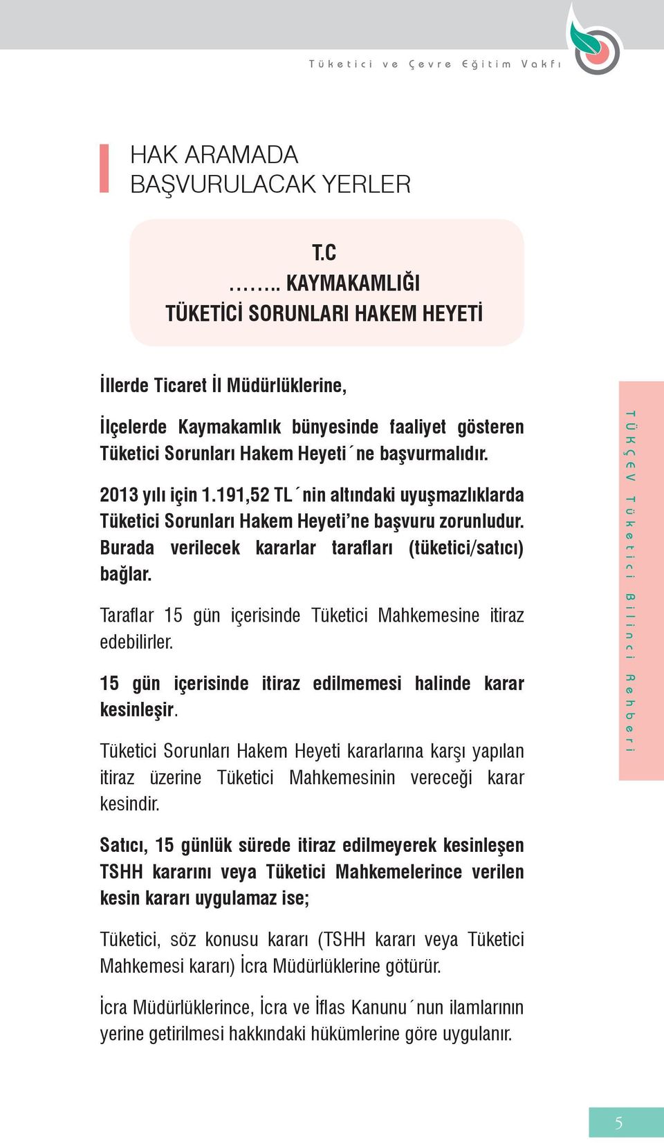 2013 yılı için 1.191,52 TL nin altındaki uyuşmazlıklarda Tüketici Sorunları Hakem Heyeti ne başvuru zorunludur. Burada verilecek kararlar tarafları (tüketici/satıcı) bağlar.