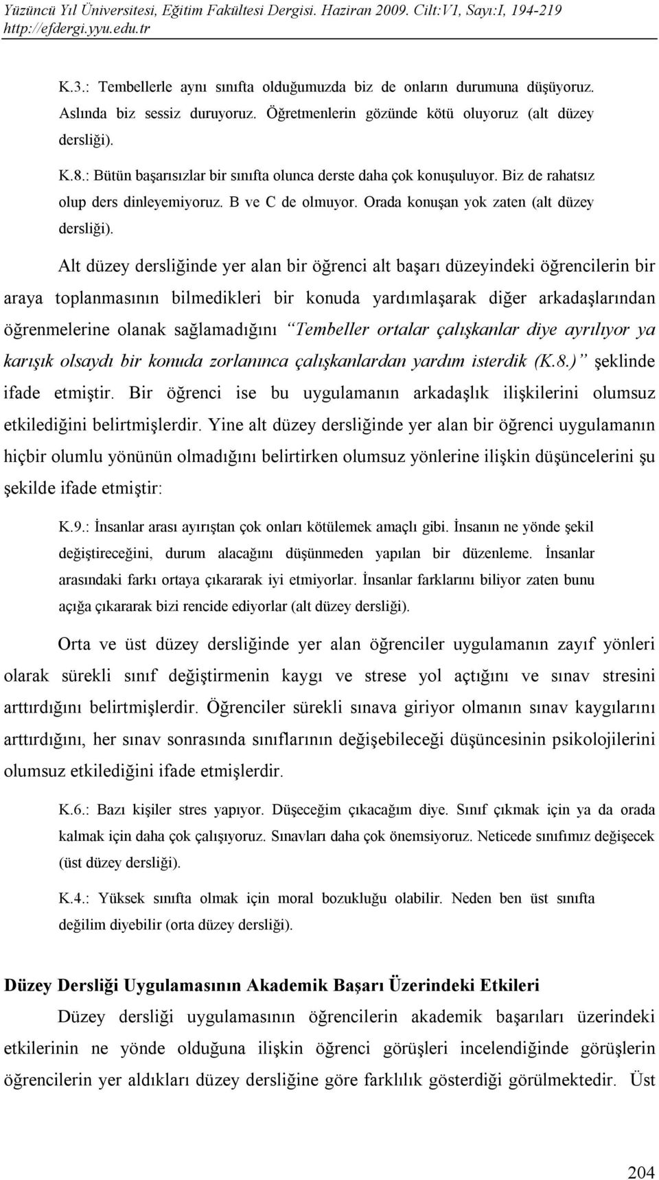 Alt düzey dersliğinde yer alan bir öğrenci alt başarı düzeyindeki öğrencilerin bir araya toplanmasının bilmedikleri bir konuda yardımlaşarak diğer arkadaşlarından öğrenmelerine olanak sağlamadığını