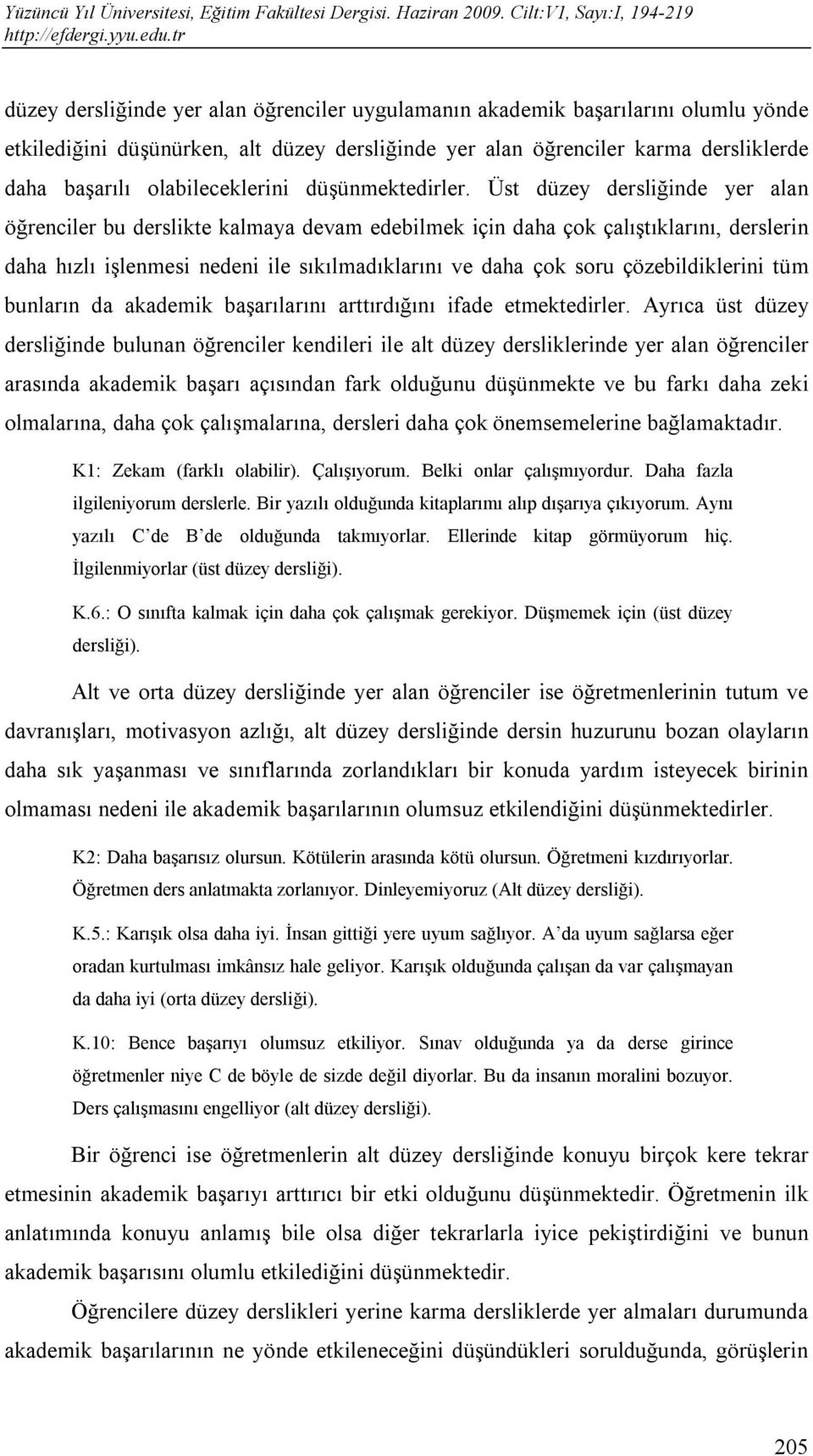 Üst düzey dersliğinde yer alan öğrenciler bu derslikte kalmaya devam edebilmek için daha çok çalıştıklarını, derslerin daha hızlı işlenmesi nedeni ile sıkılmadıklarını ve daha çok soru