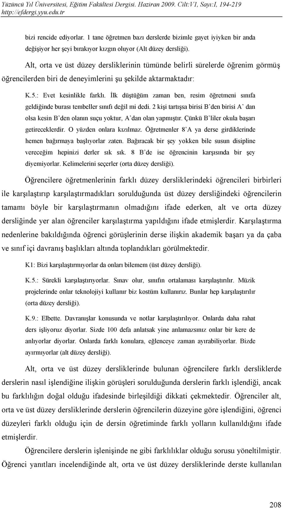 İlk düştüğüm zaman ben, resim öğretmeni sınıfa geldiğinde burası tembeller sınıfı değil mi dedi. 2 kişi tartışsa birisi B den birisi A dan olsa kesin B den olanın suçu yoktur, A dan olan yapmıştır.