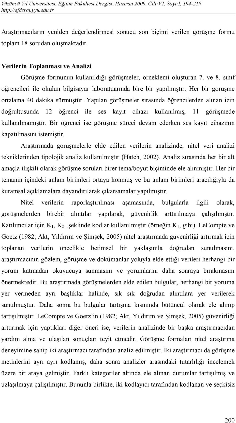 Her bir görüşme ortalama 40 dakika sürmüştür. Yapılan görüşmeler sırasında öğrencilerden alınan izin doğrultusunda 12 öğrenci ile ses kayıt cihazı kullanılmış, 11 görüşmede kullanılmamıştır.